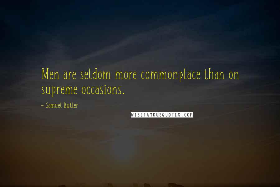 Samuel Butler Quotes: Men are seldom more commonplace than on supreme occasions.