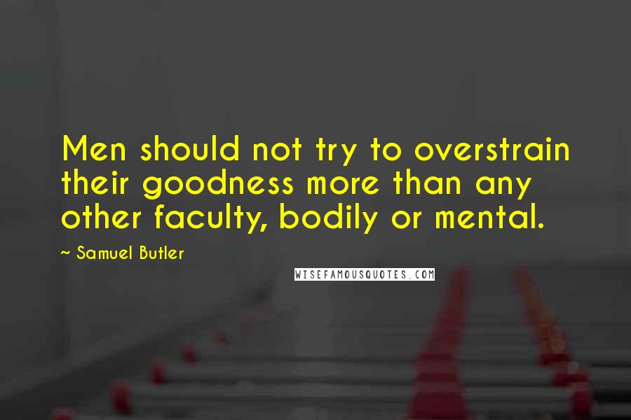 Samuel Butler Quotes: Men should not try to overstrain their goodness more than any other faculty, bodily or mental.