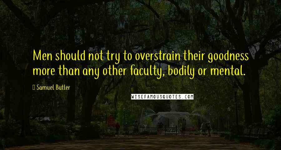 Samuel Butler Quotes: Men should not try to overstrain their goodness more than any other faculty, bodily or mental.