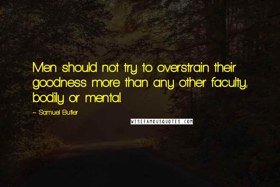 Samuel Butler Quotes: Men should not try to overstrain their goodness more than any other faculty, bodily or mental.
