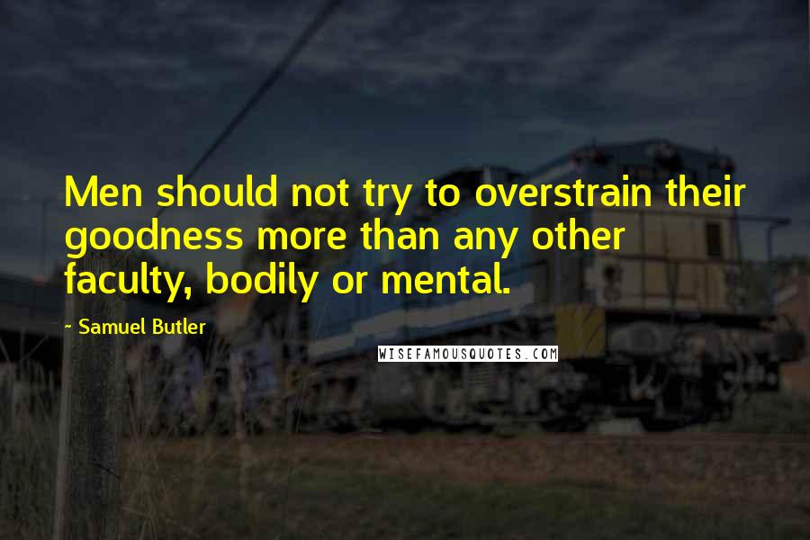 Samuel Butler Quotes: Men should not try to overstrain their goodness more than any other faculty, bodily or mental.