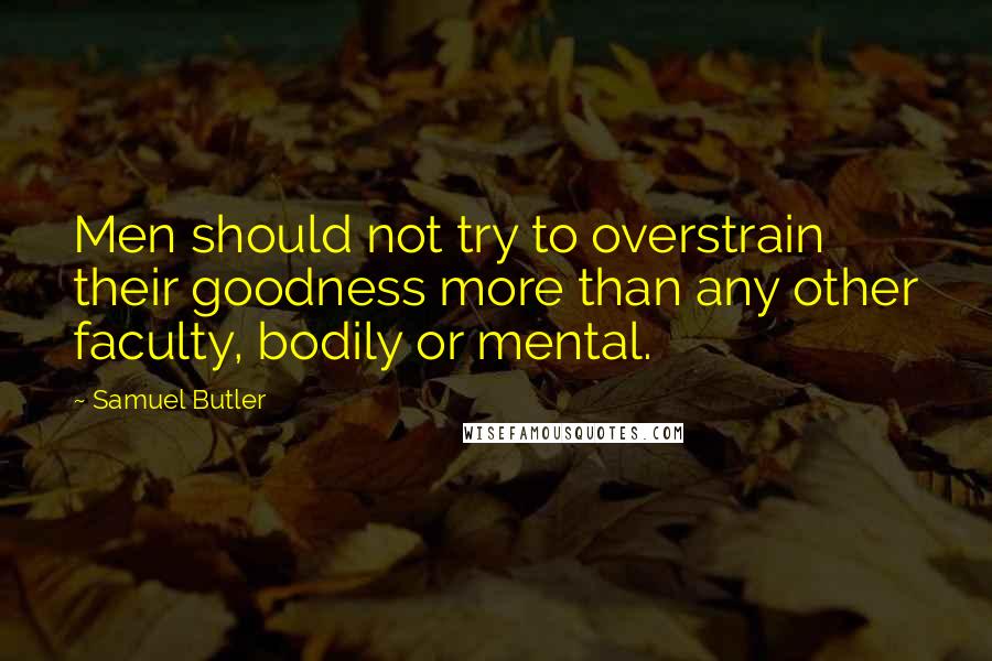 Samuel Butler Quotes: Men should not try to overstrain their goodness more than any other faculty, bodily or mental.
