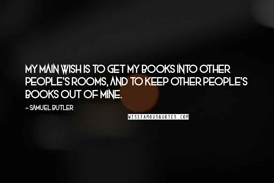 Samuel Butler Quotes: My main wish is to get my books into other people's rooms, and to keep other people's books out of mine.