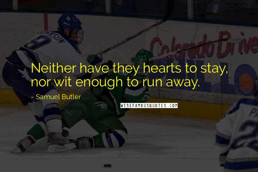 Samuel Butler Quotes: Neither have they hearts to stay, nor wit enough to run away.