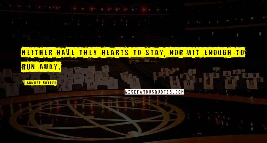 Samuel Butler Quotes: Neither have they hearts to stay, nor wit enough to run away.