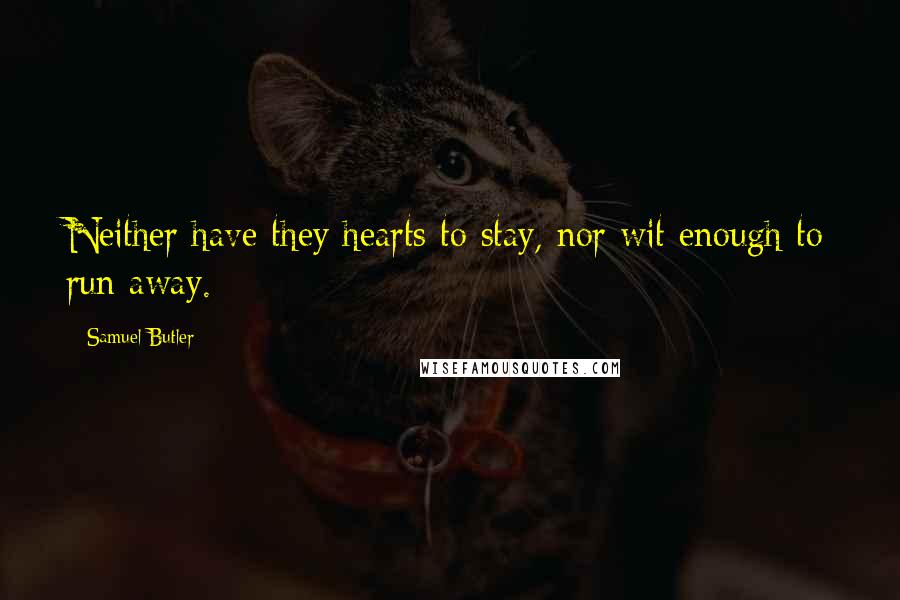 Samuel Butler Quotes: Neither have they hearts to stay, nor wit enough to run away.