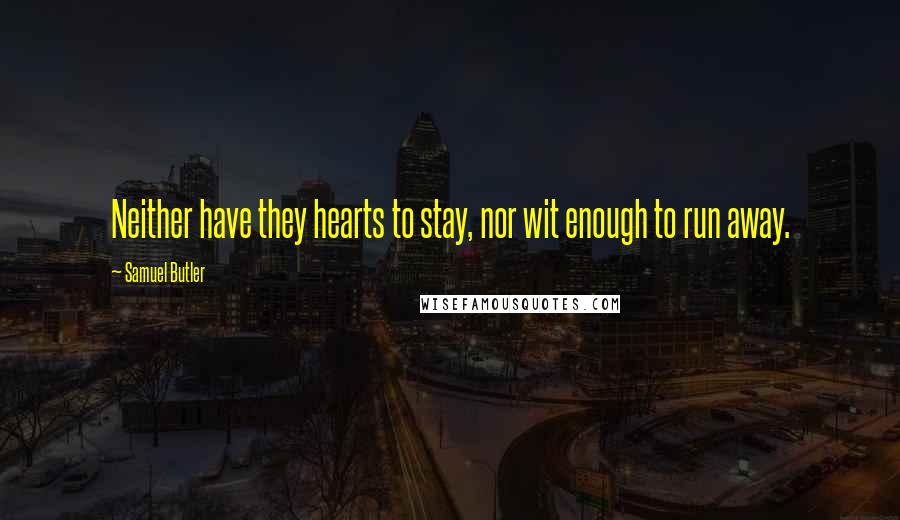 Samuel Butler Quotes: Neither have they hearts to stay, nor wit enough to run away.