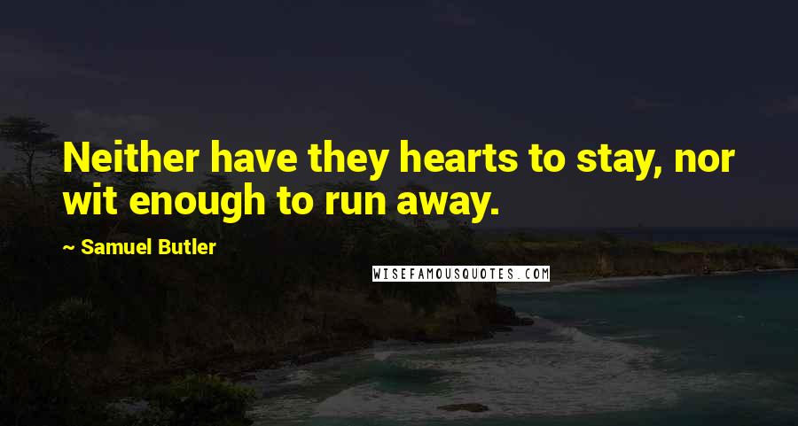 Samuel Butler Quotes: Neither have they hearts to stay, nor wit enough to run away.