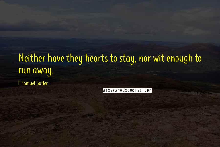 Samuel Butler Quotes: Neither have they hearts to stay, nor wit enough to run away.