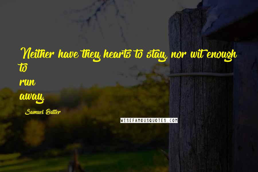 Samuel Butler Quotes: Neither have they hearts to stay, nor wit enough to run away.