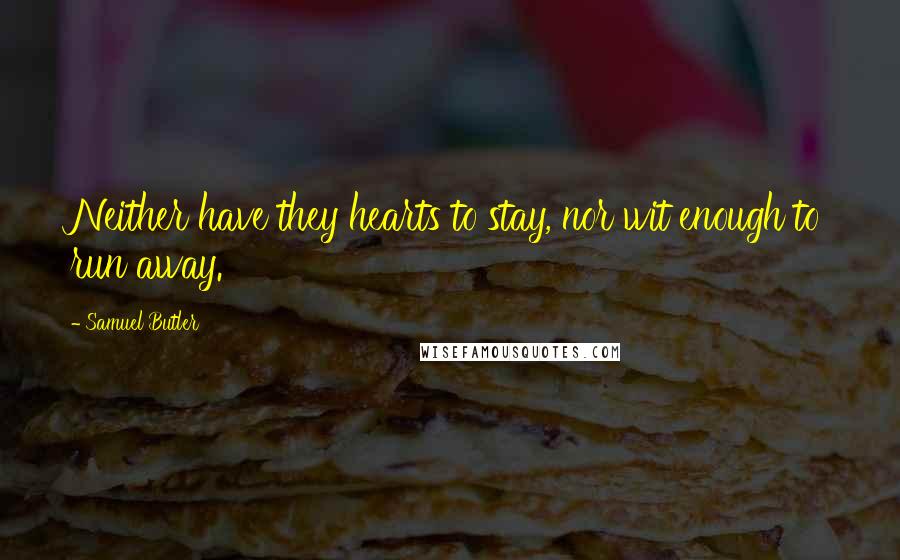 Samuel Butler Quotes: Neither have they hearts to stay, nor wit enough to run away.