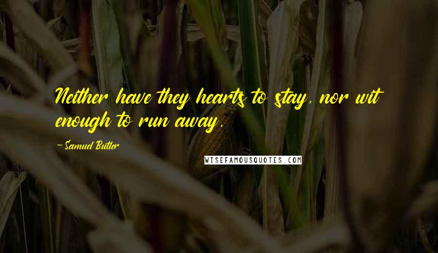 Samuel Butler Quotes: Neither have they hearts to stay, nor wit enough to run away.