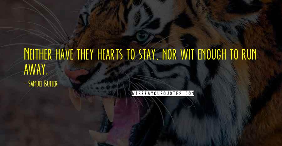 Samuel Butler Quotes: Neither have they hearts to stay, nor wit enough to run away.