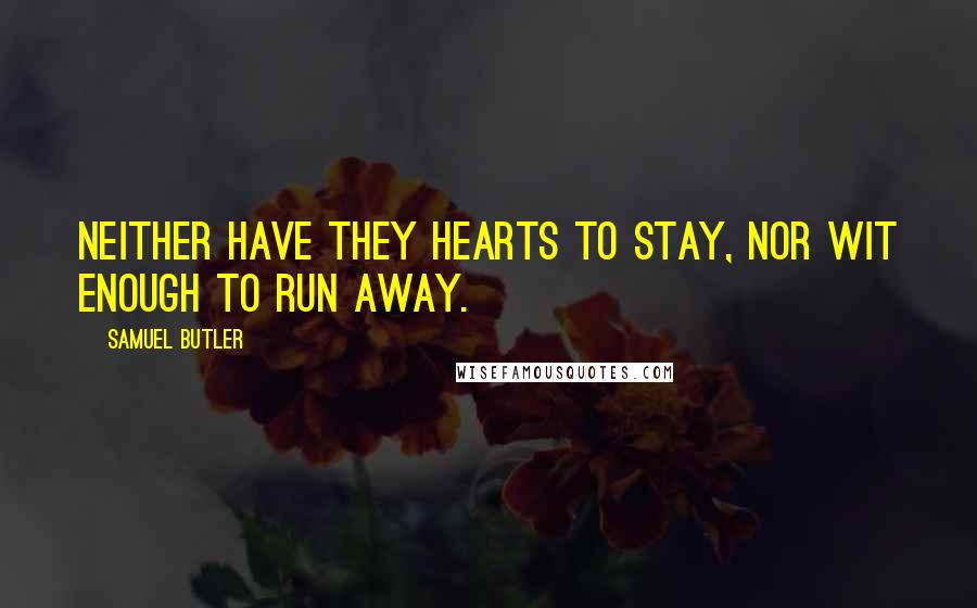 Samuel Butler Quotes: Neither have they hearts to stay, nor wit enough to run away.
