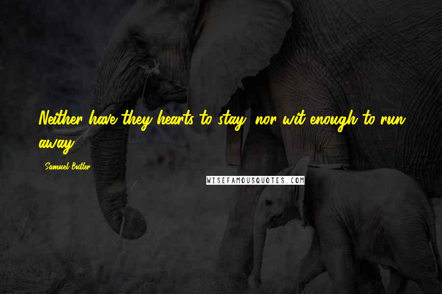 Samuel Butler Quotes: Neither have they hearts to stay, nor wit enough to run away.