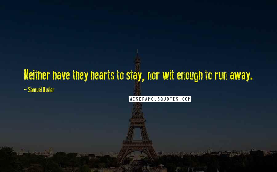 Samuel Butler Quotes: Neither have they hearts to stay, nor wit enough to run away.
