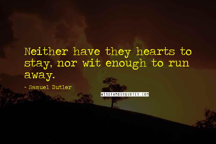 Samuel Butler Quotes: Neither have they hearts to stay, nor wit enough to run away.