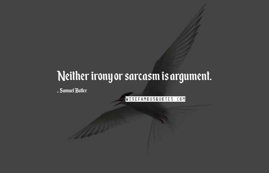 Samuel Butler Quotes: Neither irony or sarcasm is argument.