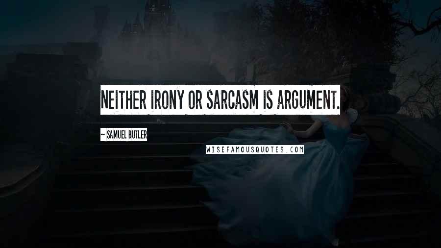 Samuel Butler Quotes: Neither irony or sarcasm is argument.