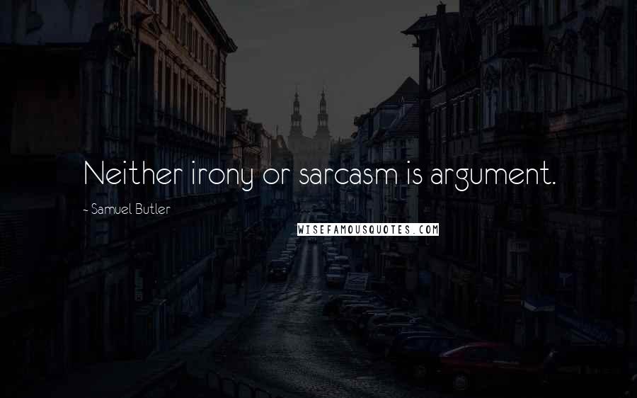 Samuel Butler Quotes: Neither irony or sarcasm is argument.