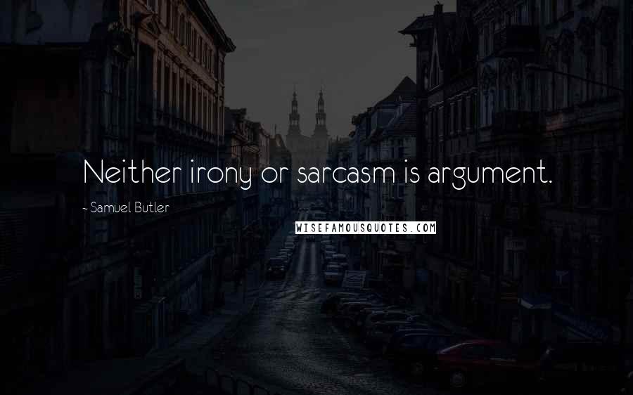 Samuel Butler Quotes: Neither irony or sarcasm is argument.