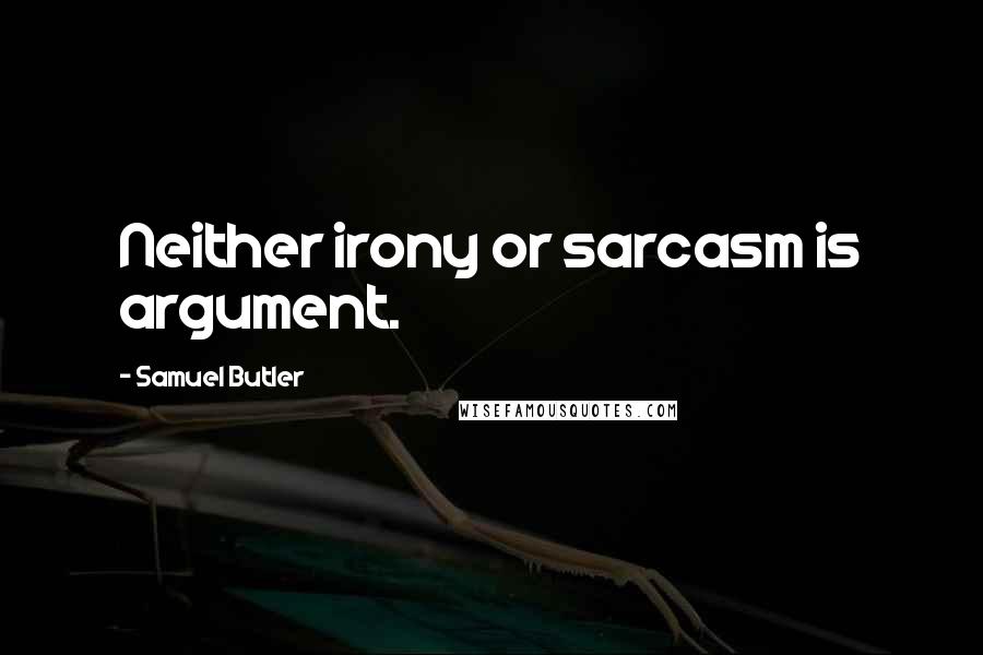 Samuel Butler Quotes: Neither irony or sarcasm is argument.