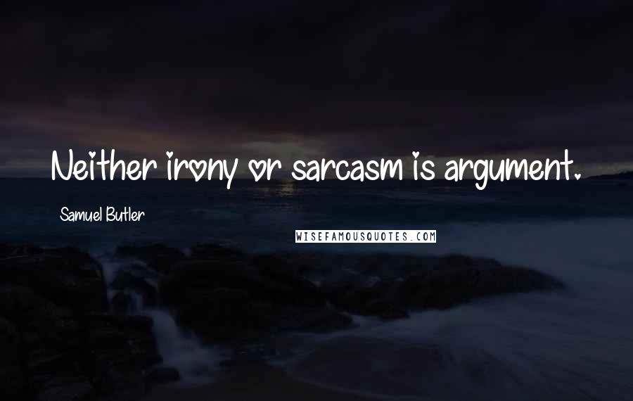 Samuel Butler Quotes: Neither irony or sarcasm is argument.