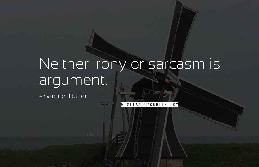 Samuel Butler Quotes: Neither irony or sarcasm is argument.