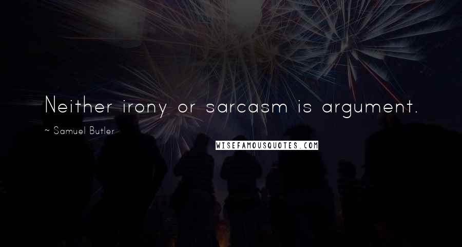 Samuel Butler Quotes: Neither irony or sarcasm is argument.