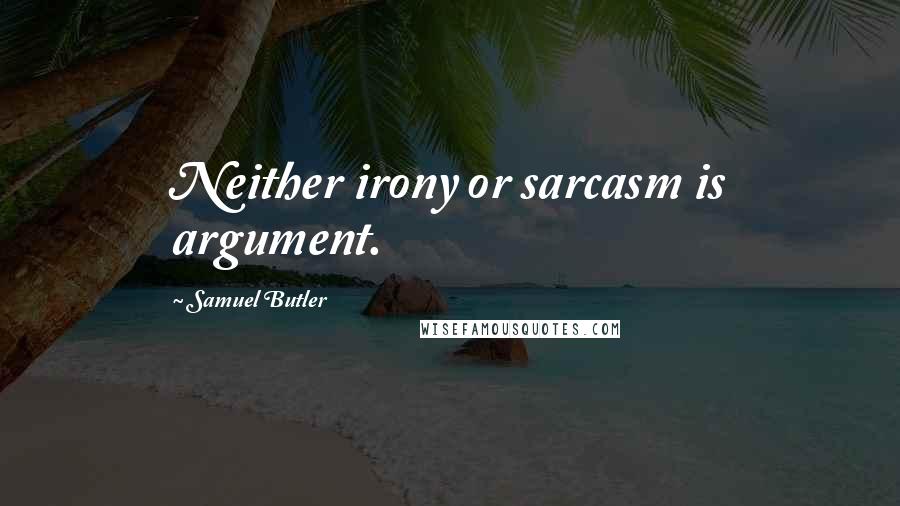 Samuel Butler Quotes: Neither irony or sarcasm is argument.