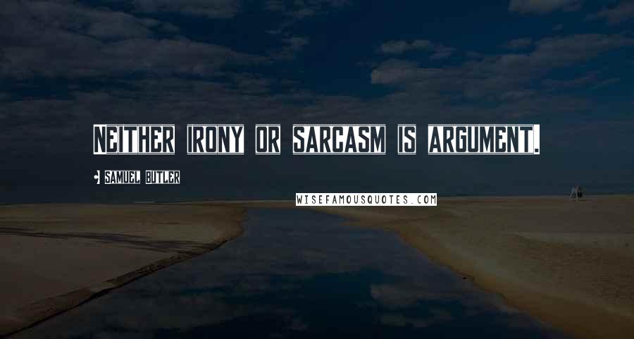 Samuel Butler Quotes: Neither irony or sarcasm is argument.