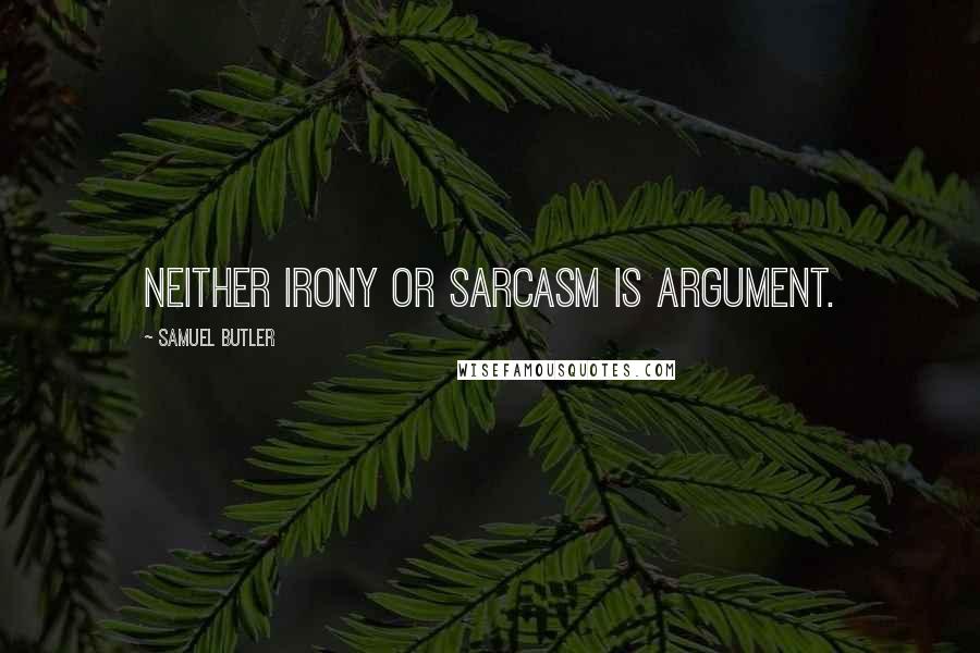 Samuel Butler Quotes: Neither irony or sarcasm is argument.