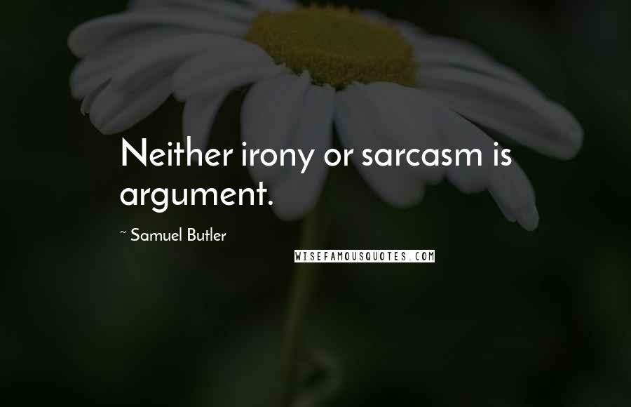 Samuel Butler Quotes: Neither irony or sarcasm is argument.