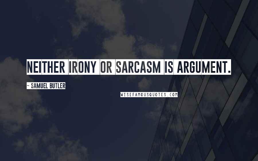 Samuel Butler Quotes: Neither irony or sarcasm is argument.