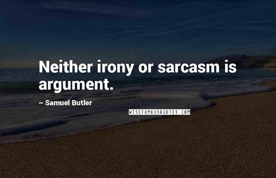 Samuel Butler Quotes: Neither irony or sarcasm is argument.