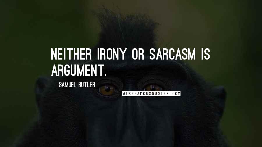 Samuel Butler Quotes: Neither irony or sarcasm is argument.