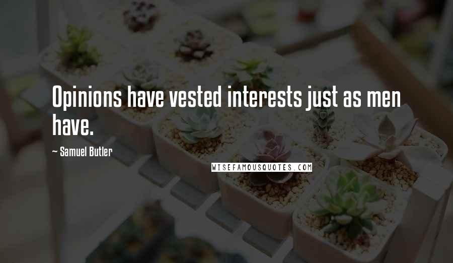 Samuel Butler Quotes: Opinions have vested interests just as men have.
