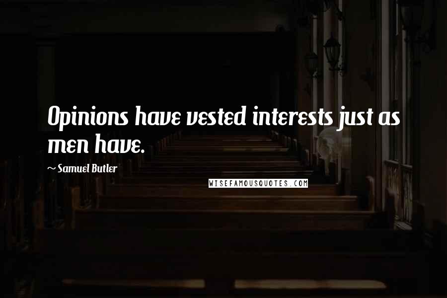Samuel Butler Quotes: Opinions have vested interests just as men have.