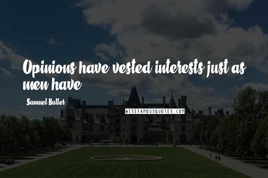 Samuel Butler Quotes: Opinions have vested interests just as men have.