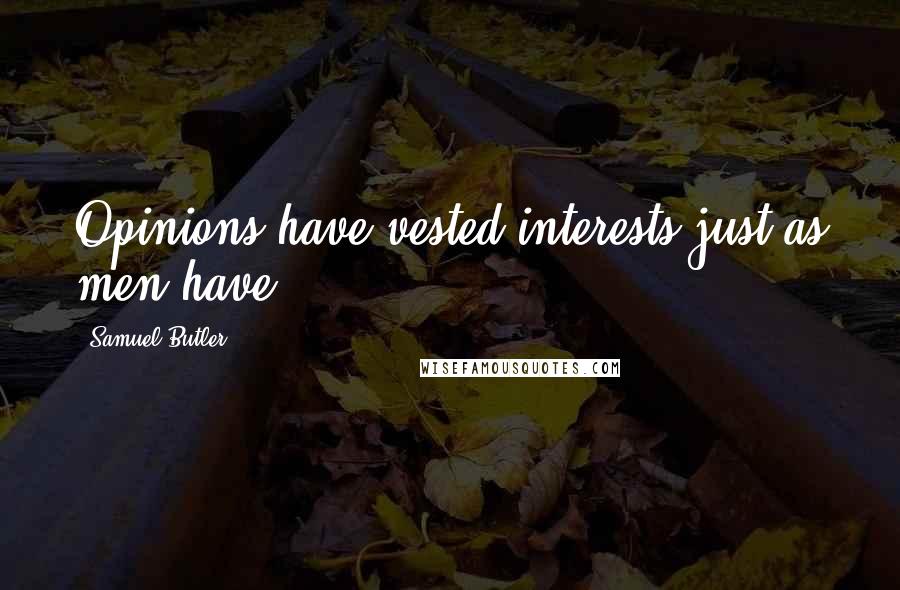 Samuel Butler Quotes: Opinions have vested interests just as men have.