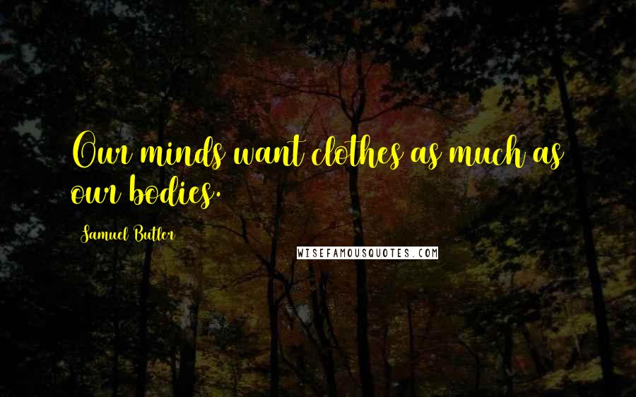 Samuel Butler Quotes: Our minds want clothes as much as our bodies.