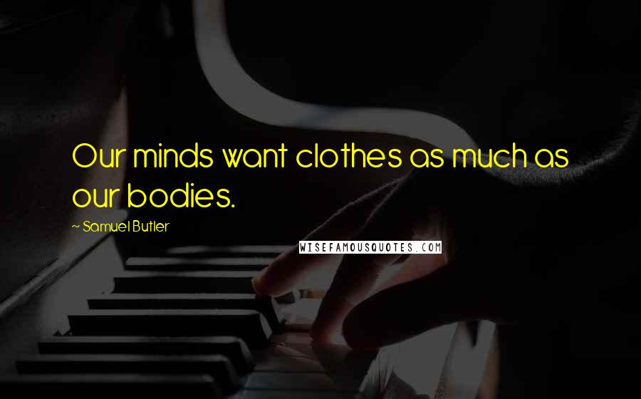 Samuel Butler Quotes: Our minds want clothes as much as our bodies.