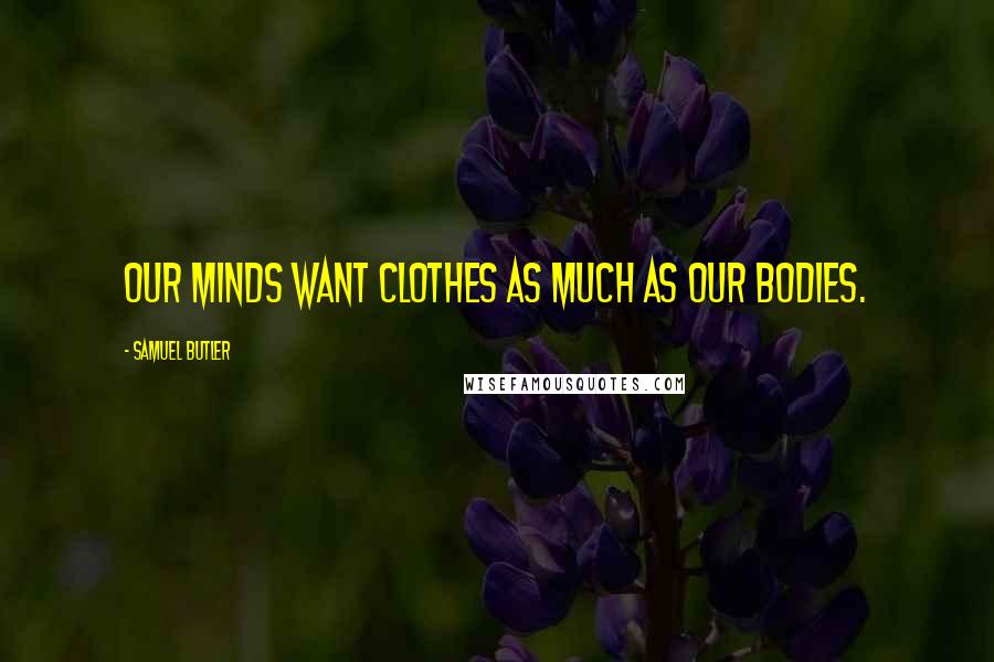 Samuel Butler Quotes: Our minds want clothes as much as our bodies.