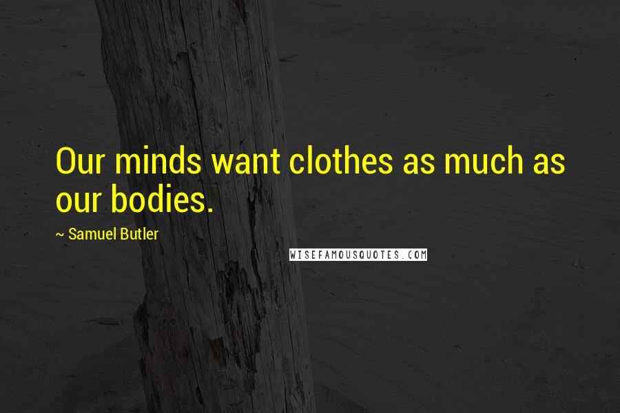 Samuel Butler Quotes: Our minds want clothes as much as our bodies.