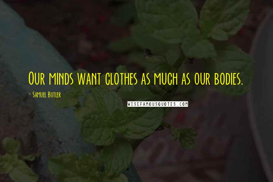 Samuel Butler Quotes: Our minds want clothes as much as our bodies.