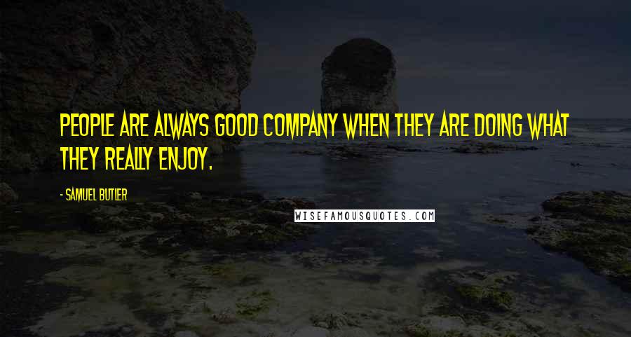 Samuel Butler Quotes: People are always good company when they are doing what they really enjoy.
