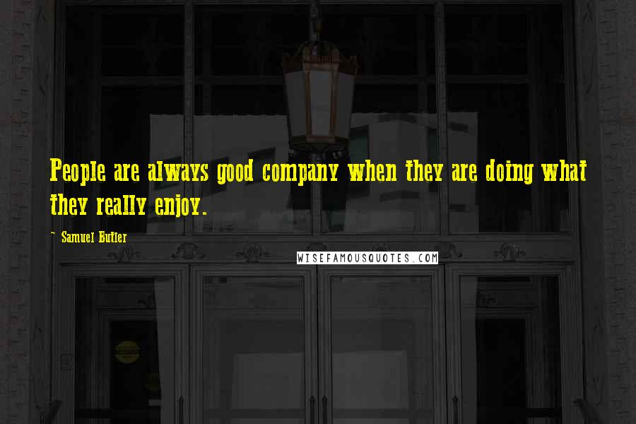 Samuel Butler Quotes: People are always good company when they are doing what they really enjoy.