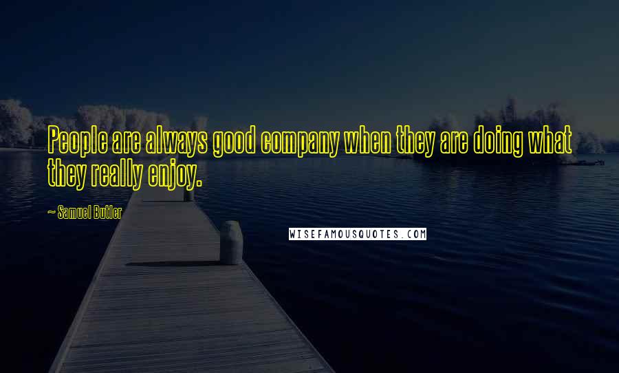 Samuel Butler Quotes: People are always good company when they are doing what they really enjoy.