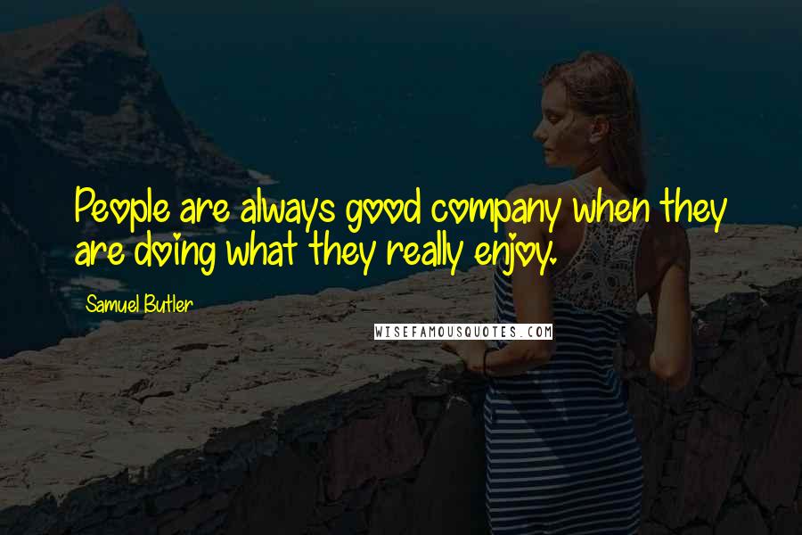Samuel Butler Quotes: People are always good company when they are doing what they really enjoy.