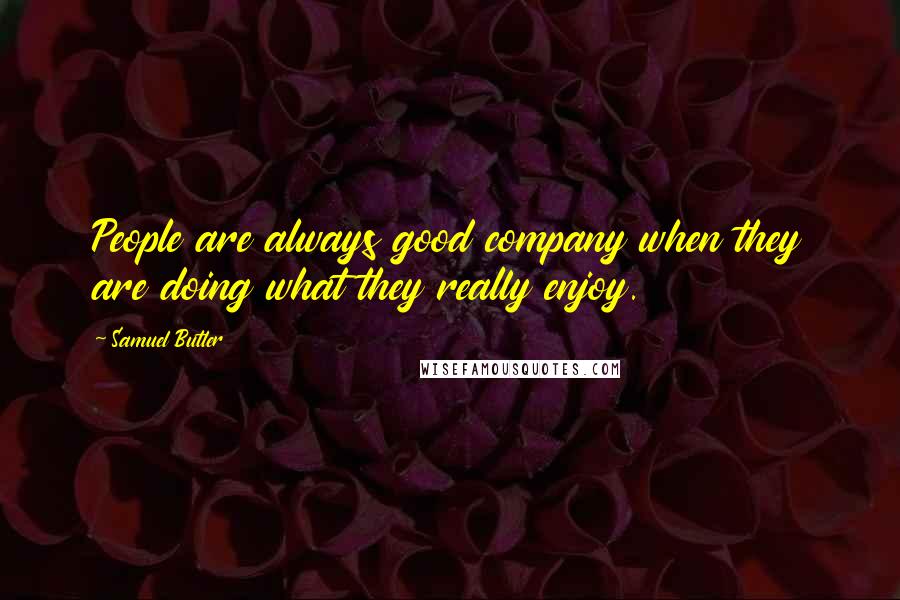 Samuel Butler Quotes: People are always good company when they are doing what they really enjoy.